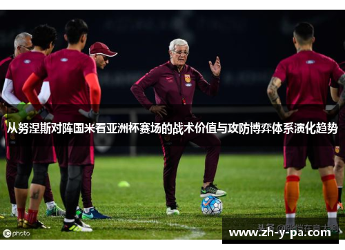 从努涅斯对阵国米看亚洲杯赛场的战术价值与攻防博弈体系演化趋势