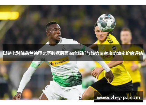 以萨卡对阵荷兰德甲比赛数据层面深度解析与趋势洞察攻防效率价值评估