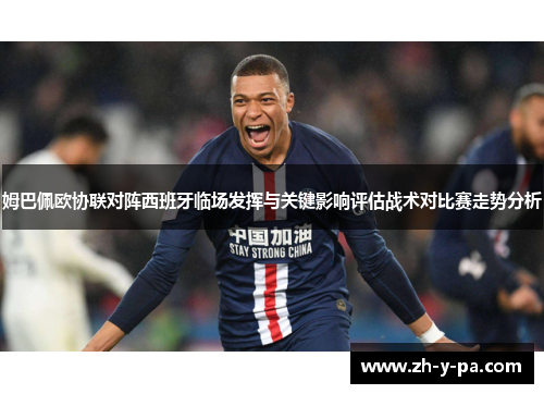 姆巴佩欧协联对阵西班牙临场发挥与关键影响评估战术对比赛走势分析 姆巴佩欧协联对阵西班牙临场发挥与关键影响评估战术对比赛走势分析