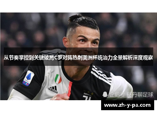 从节奏掌控到关键破局C罗对阵热刺美洲杯统治力全景解析深度观察 从节奏掌控到关键破局C罗对阵热刺美洲杯统治力全景解析深度观察
