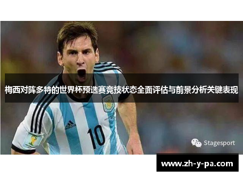 梅西对阵多特的世界杯预选赛竞技状态全面评估与前景分析关键表现 梅西对阵多特的世界杯预选赛竞技状态全面评估与前景分析关键表现