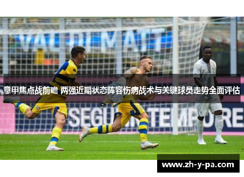 意甲焦点战前瞻 两强近期状态阵容伤病战术与关键球员走势全面评估 意甲焦点战前瞻 两强近期状态阵容伤病战术与关键球员走势全面评估