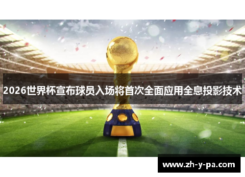 2026世界杯宣布球员入场将首次全面应用全息投影技术 2026世界杯宣布球员入场将首次全面应用全息投影技术