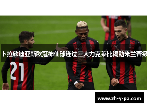 卜拉欣迪亚斯欧冠神仙球连过三人力克莱比锡助米兰晋级 卜拉欣迪亚斯欧冠神仙球连过三人力克莱比锡助米兰晋级