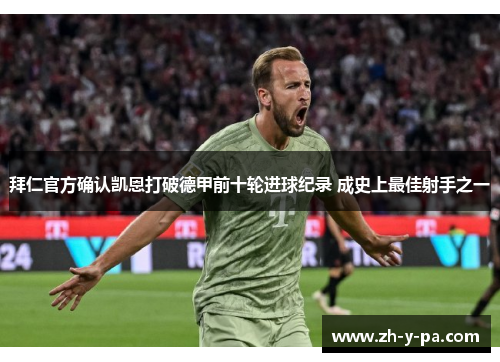 拜仁官方确认凯恩打破德甲前十轮进球纪录 成史上最佳射手之一