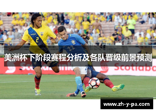 美洲杯下阶段赛程分析及各队晋级前景预测