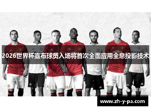 2026世界杯宣布球员入场将首次全面应用全息投影技术