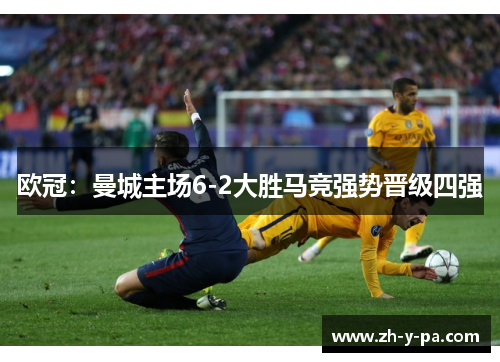 欧冠:曼城主场6-2大胜马竞强势晋级四强 欧冠:曼城主场6-2大胜马竞强势晋级四强