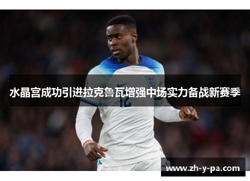 水晶宫成功引进拉克鲁瓦增强中场实力备战新赛季 水晶宫成功引进拉克鲁瓦增强中场实力备战新赛季