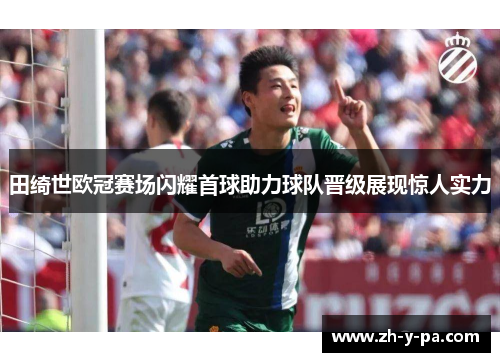 田绮世欧冠赛场闪耀首球助力球队晋级展现惊人实力 田绮世欧冠赛场闪耀首球助力球队晋级展现惊人实力