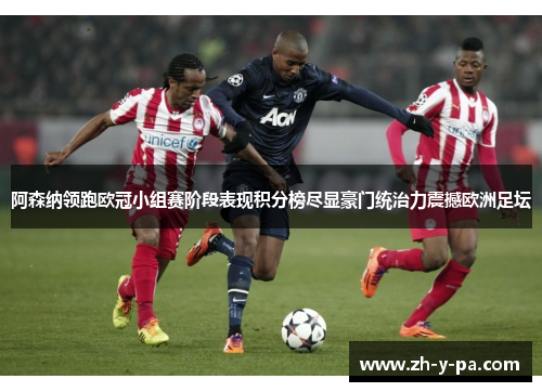 阿森纳领跑欧冠小组赛阶段表现积分榜尽显豪门统治力震撼欧洲足坛 阿森纳领跑欧冠小组赛阶段表现积分榜尽显豪门统治力震撼欧洲足坛