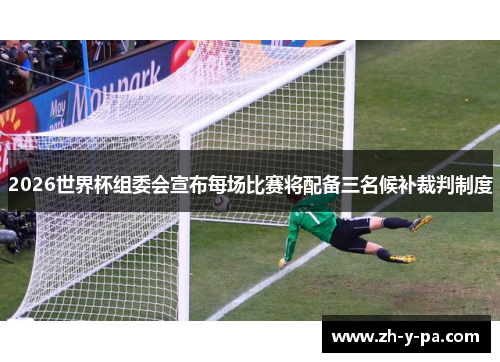 2026世界杯组委会宣布每场比赛将配备三名候补裁判制度 2026世界杯组委会宣布每场比赛将配备三名候补裁判制度