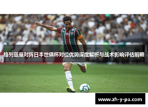 格列兹曼对阵日本世俱杯对位优势深度解析与战术影响评估前瞻 格列兹曼对阵日本世俱杯对位优势深度解析与战术影响评估前瞻