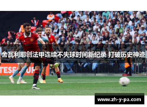 舍瓦利耶创法甲连续不失球时间新纪录 打破历史神迹