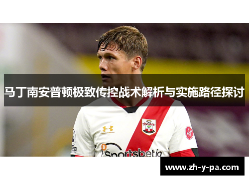 马丁南安普顿极致传控战术解析与实施路径探讨 马丁南安普顿极致传控战术解析与实施路径探讨