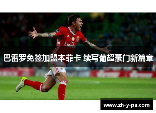 巴雷罗免签加盟本菲卡 续写葡超豪门新篇章 巴雷罗免签加盟本菲卡 续写葡超豪门新篇章
