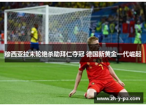 穆西亚拉末轮绝杀助拜仁夺冠 德国新黄金一代崛起