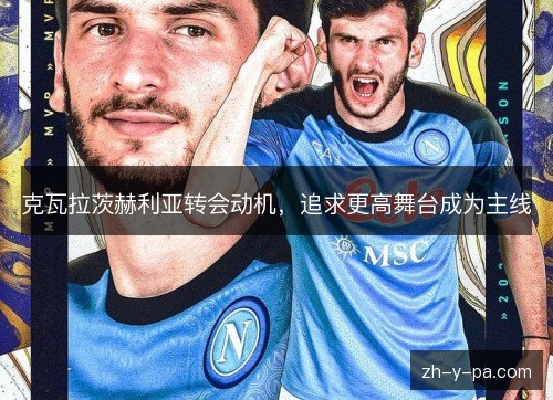 克瓦拉茨赫利亚转会动机,追求更高舞台成为主线 克瓦拉茨赫利亚转会动机,追求更高舞台成为主线